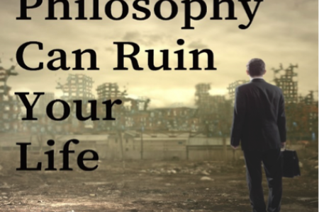 Philosophy Can Ruin Your Life
