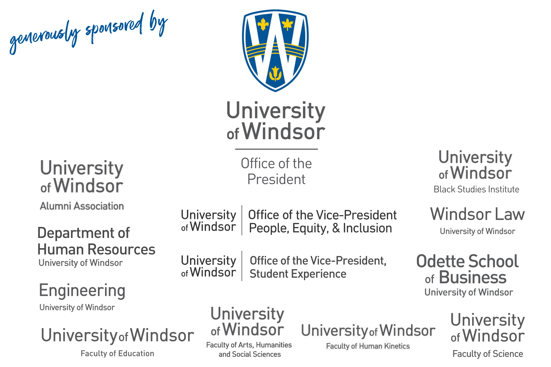 block of logos with text generously sponsored by University of Windsor shield logo Office of the President, Alumni association, Department of Human Resources, Engineering, Faculty of Education, Office of the vice-president people, equity, and inclusion, Office of the Vice-President Student Experience, Faculty of Arts, Humanities and Social Sciences, Windsor Law, Odette School of Business, Faculty of Science, Faculty of Human Kinetics, Black Studies Institute